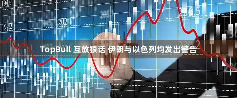 TopBull 互放狠话 伊朗与以色列均发出警告
