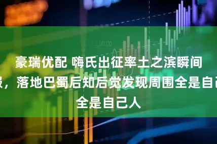 豪瑞优配 嗨氏出征率土之滨瞬间爆服，落地巴蜀后知后觉发现周围全是自己人