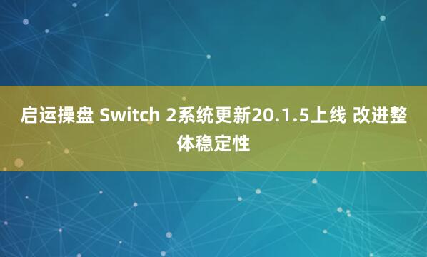 启运操盘 Switch 2系统更新20.1.5上线 改进整体稳定性