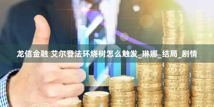 龙信金融 艾尔登法环烧树怎么触发_琳娜_结局_剧情