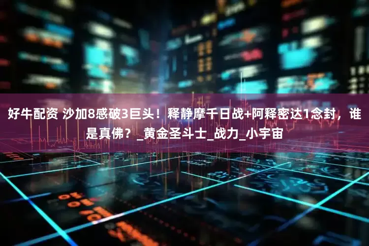 好牛配资 沙加8感破3巨头！释静摩千日战+阿释密达1念封，谁是真佛？_黄金圣斗士_战力_小宇宙