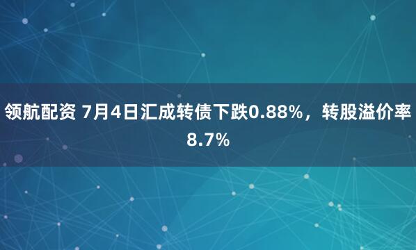 领航配资 7月4日汇成转债下跌0.88%，转股溢价率8.7%
