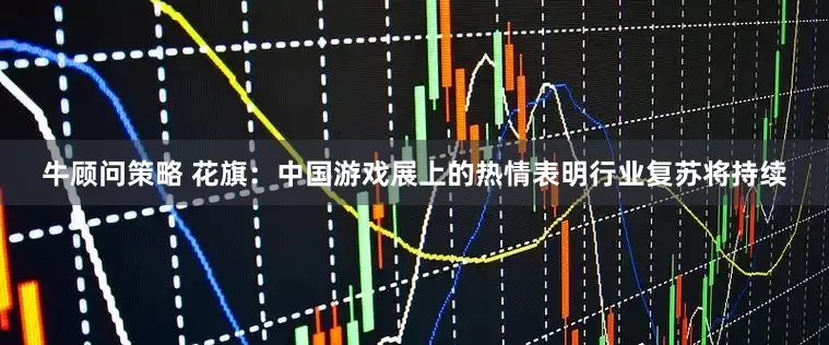 牛顾问策略 花旗：中国游戏展上的热情表明行业复苏将持续