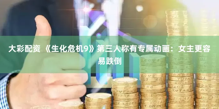 大彩配资 《生化危机9》第三人称有专属动画：女主更容易跌倒