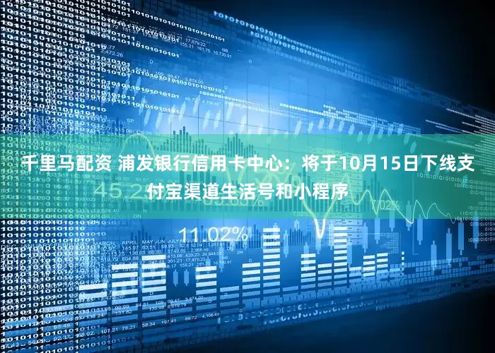 千里马配资 浦发银行信用卡中心：将于10月15日下线支付宝渠道生活号和小程序
