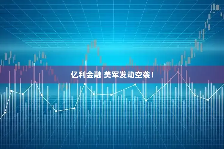 亿利金融 美军发动空袭！