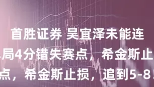 首胜证券 吴宜泽未能连赢4局！单局4分错失赛点，希金斯止损，追到5-8！