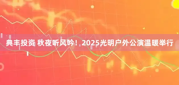 典丰投资 秋夜听风吟！2025光明户外公演温暖举行