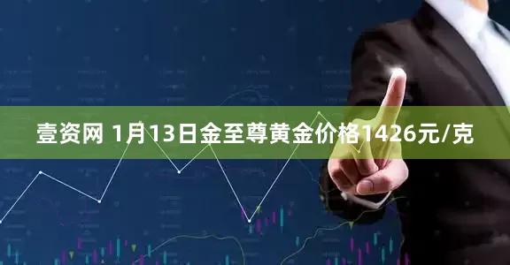 壹资网 1月13日金至尊黄金价格1426元/克