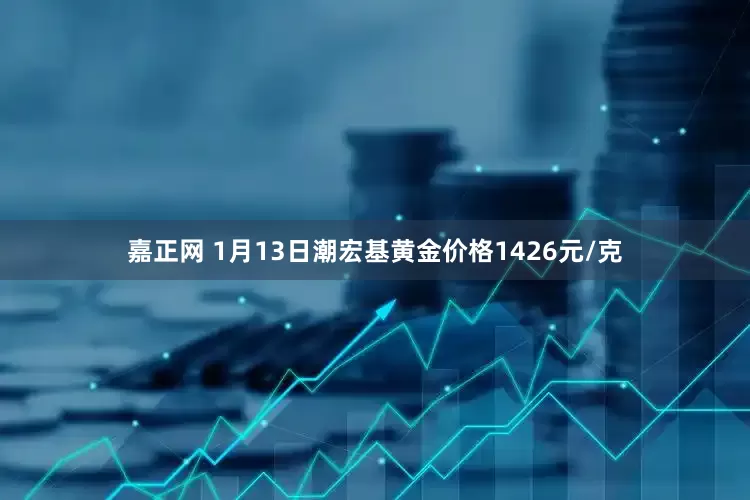 嘉正网 1月13日潮宏基黄金价格1426元/克