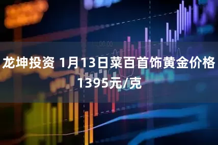 龙坤投资 1月13日菜百首饰黄金价格1395元/克
