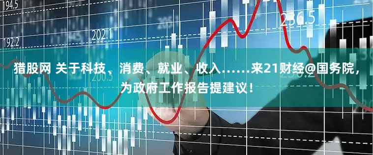 猎股网 关于科技、消费、就业、收入……来21财经@国务院，为政府工作报告提建议！
