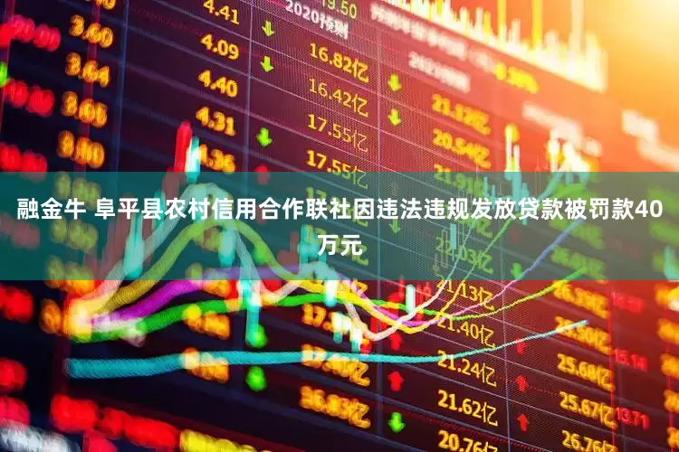 融金牛 阜平县农村信用合作联社因违法违规发放贷款被罚款40万元