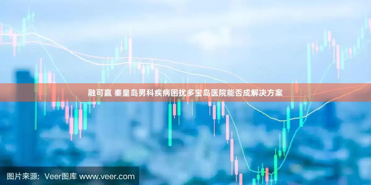 融可赢 秦皇岛男科疾病困扰多宝岛医院能否成解决方案