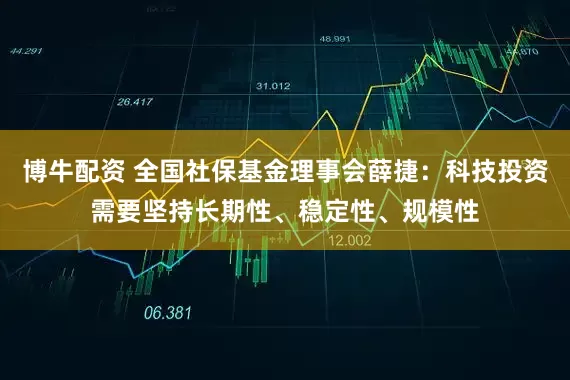 博牛配资 全国社保基金理事会薛捷：科技投资需要坚持长期性、稳定性、规模性