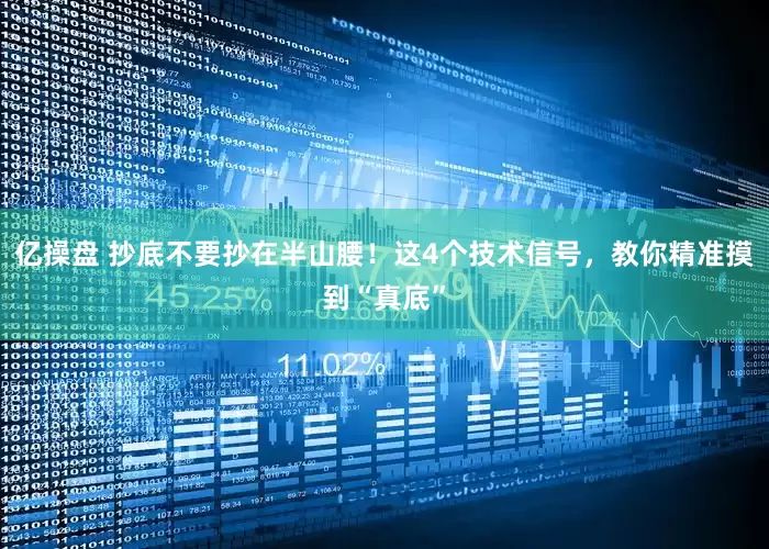 亿操盘 抄底不要抄在半山腰！这4个技术信号，教你精准摸到“真底”
