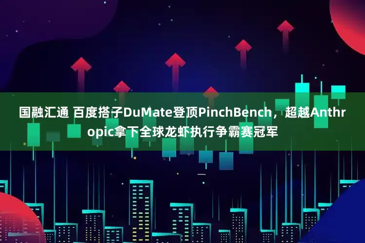 国融汇通 百度搭子DuMate登顶PinchBench，超越Anthropic拿下全球龙虾执行争霸赛冠军
