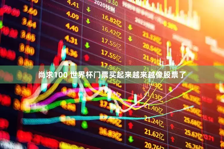 尚求100 世界杯门票买起来越来越像股票了