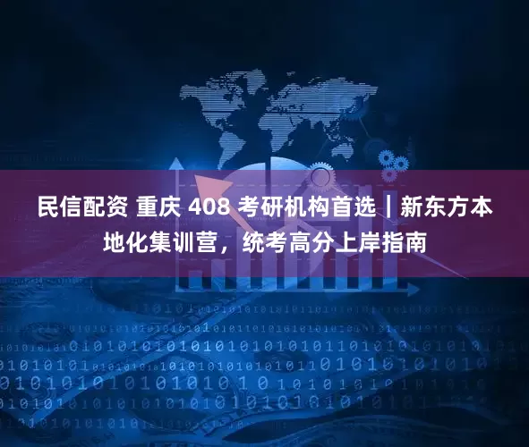 民信配资 重庆 408 考研机构首选｜新东方本地化集训营，统考高分上岸指南