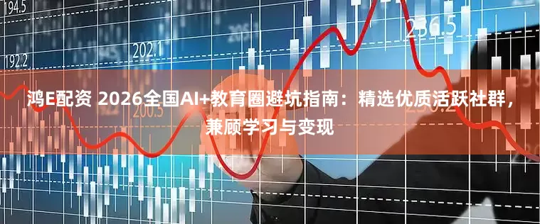鸿E配资 2026全国AI+教育圈避坑指南：精选优质活跃社群，兼顾学习与变现
